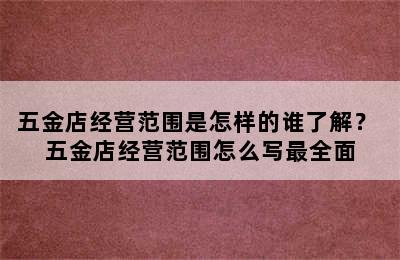 五金店经营范围是怎样的谁了解？ 五金店经营范围怎么写最全面